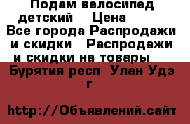 Подам велосипед детский. › Цена ­ 700 - Все города Распродажи и скидки » Распродажи и скидки на товары   . Бурятия респ.,Улан-Удэ г.